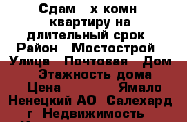 Сдам 2-х комн. квартиру на длительный срок › Район ­ Мостострой › Улица ­ Почтовая › Дом ­ 5 › Этажность дома ­ 3 › Цена ­ 30 000 - Ямало-Ненецкий АО, Салехард г. Недвижимость » Квартиры аренда   . Ямало-Ненецкий АО,Салехард г.